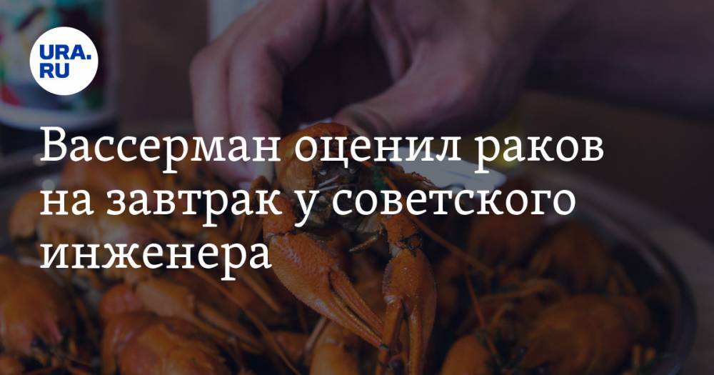 Анатолий Вассерман - Вассерман оценил раков на завтрак у советского инженера. «Можно было наловить самому» - ura.news
