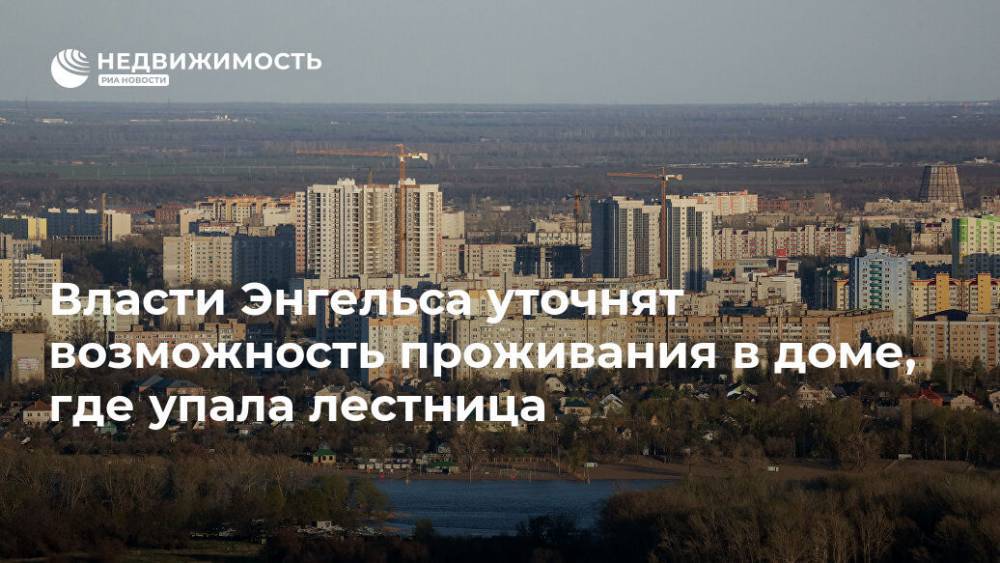 Власти Энгельса уточнят возможность проживания в доме, где упала лестница - realty.ria.ru - Саратовская обл.