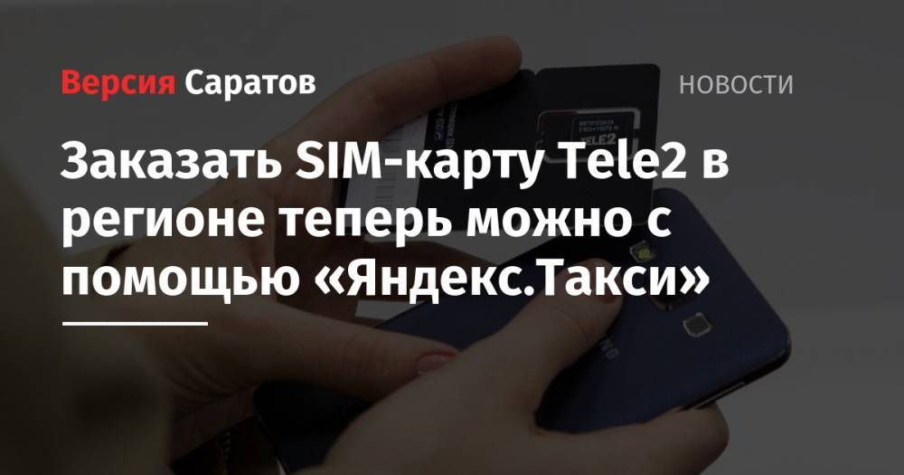 Tele2 - Заказать SIM-карту Tele2 в регионе теперь можно с помощью «Яндекс.Такси» - nversia.ru - Саратовская обл. - Саратов