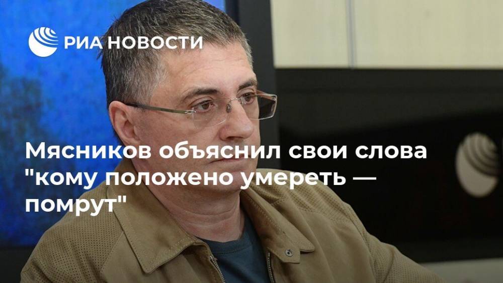Александр Мясников - Мясников объяснил фразу "кому положено умереть — помрут" - ria.ru - Москва - Россия