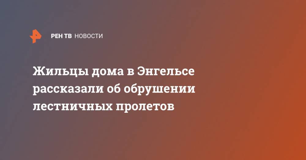 Жильцы дома в Энгельсе рассказали об обрушении лестничных пролетов - ren.tv - Россия - Саратовская обл.