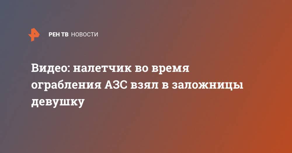 Татьяна Петрова - Видео: налетчик во время ограбления АЗС взял в заложницы девушку - ren.tv - Россия - Московская обл.