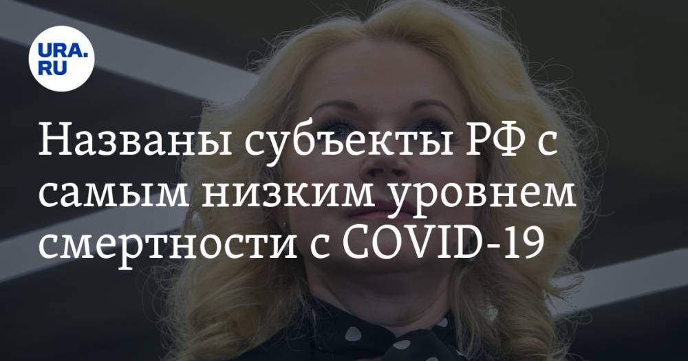 Татьяна Голикова - Названы субъекты РФ с самым низким уровнем смертности с COVID-19 - ura.news - Россия - Китай - респ. Татарстан - Рязанская обл. - респ. Алтай - респ.Тыва - Свердловская обл. - Курская обл. - Ульяновская - Курганская обл. - окр.Ненецкий - Сахалинская обл. - Тамбовская обл. - Липецкая обл.