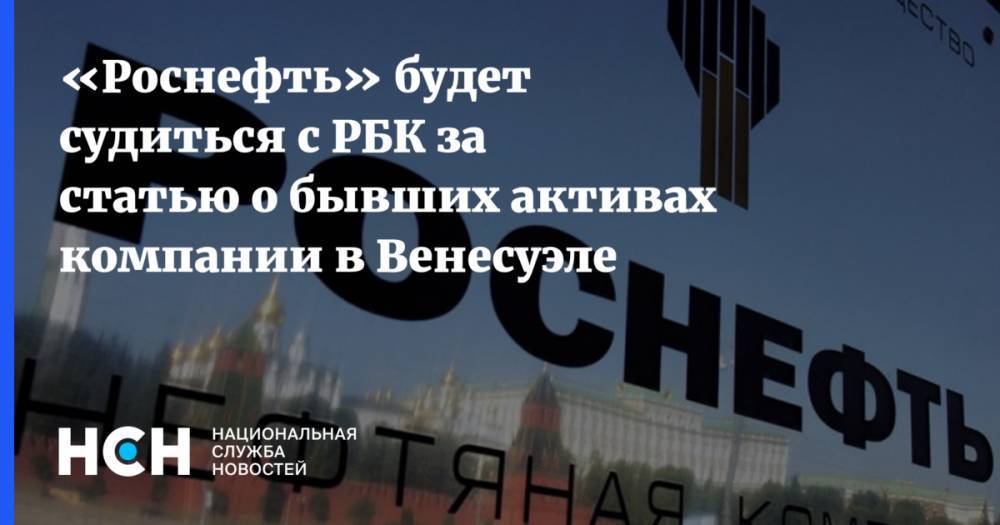 «Роснефть» будет судиться с РБК за статью о бывших активах компании в Венесуэле - nsn.fm - Россия - Венесуэла