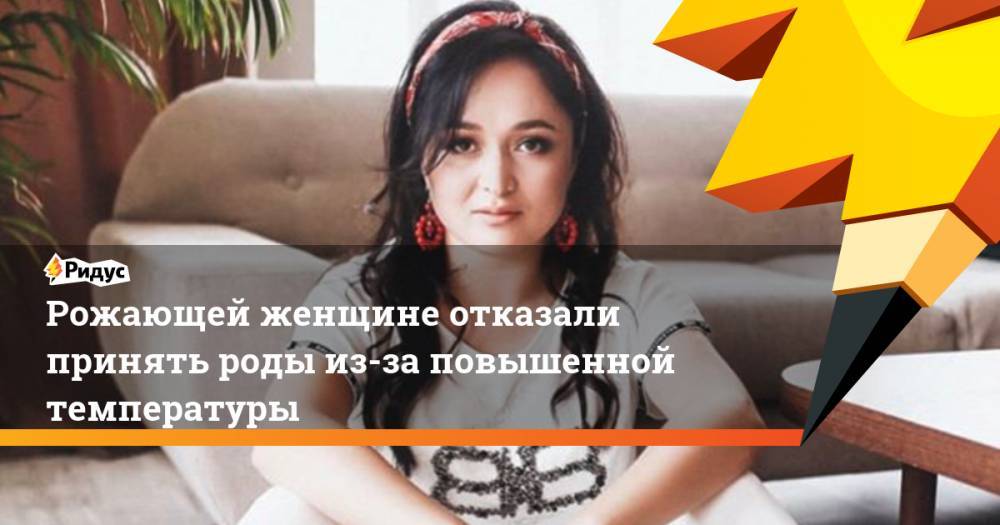 Рожающей женщине отказали принять роды из-за повышенной температуры - ridus.ru - Омск