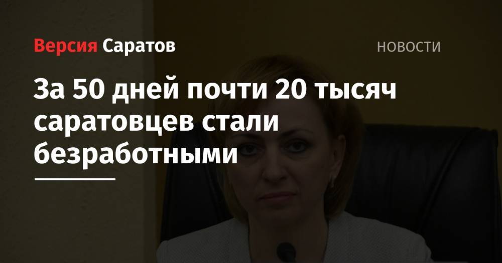 Сергей Наумов - За 50 дней почти 20 тысяч саратовцев стали безработными - nversia.ru - Россия - Саратовская обл.