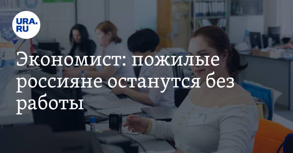 Экономист: пожилые россияне останутся без работы. Пенсионная реформа и кризис ни при чем - ura.news - Россия
