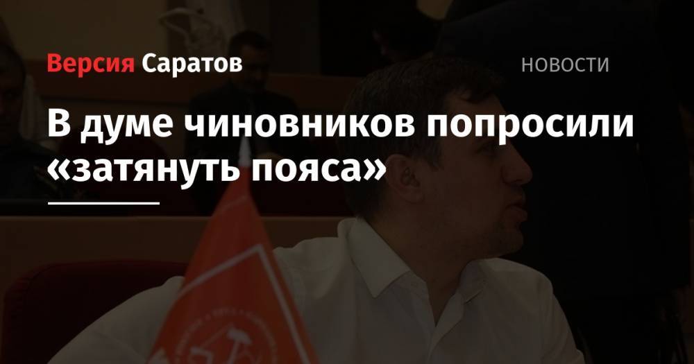 Николай Бондаренко - В думе чиновников попросили «затянуть пояса» - nversia.ru - Саратов