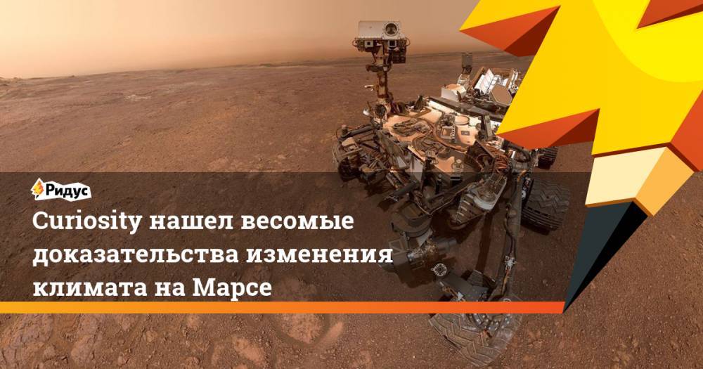 Curiosity нашел весомые доказательства изменения климата на Марсе - ridus.ru