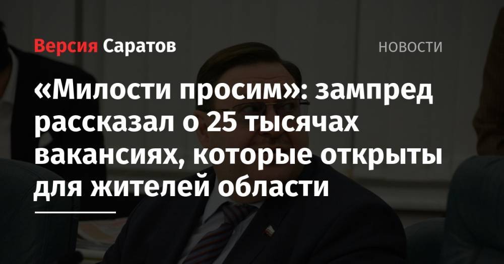 Сергей Наумов - «Милости просим»: зампред рассказал о 25 тысячах вакансиях, которые открыты для жителей области - nversia.ru - Москва - Санкт-Петербург - Саратовская обл.
