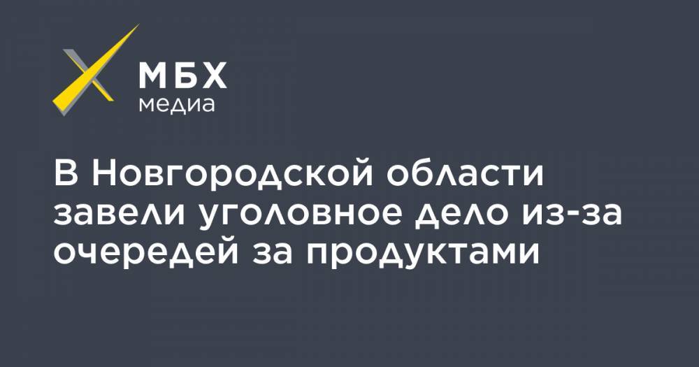 В Новгородской области завели уголовное дело из-за очередей за продуктами - mbk.news - Новгородская обл. - Великий Новгород