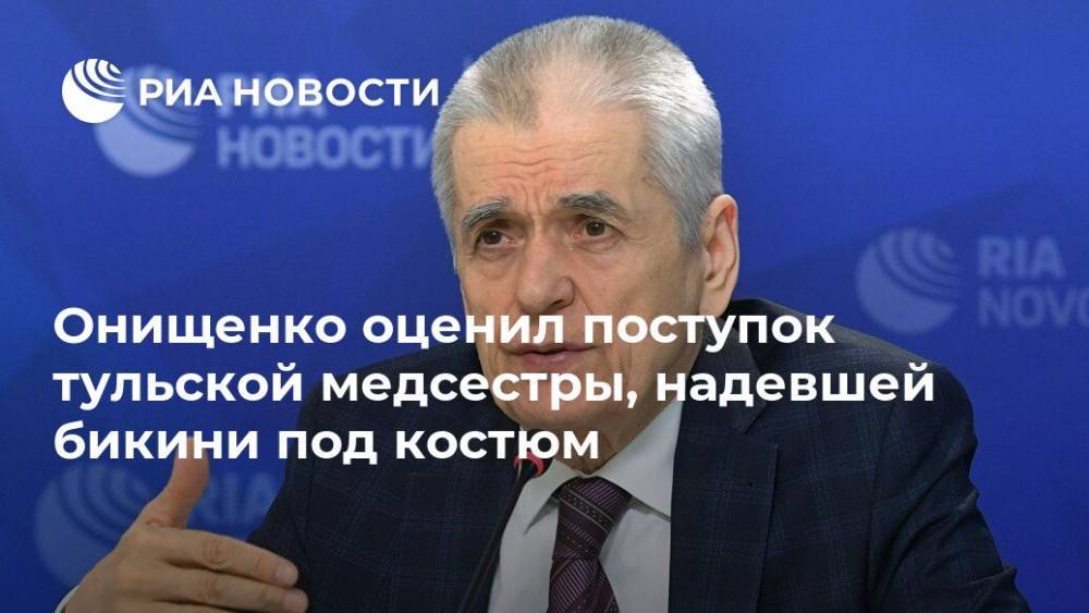 Геннадий Онищенко - Онищенко оценил поступок тульской медсестры, надевшей бикини под костюм - ria.ru - Москва - Россия
