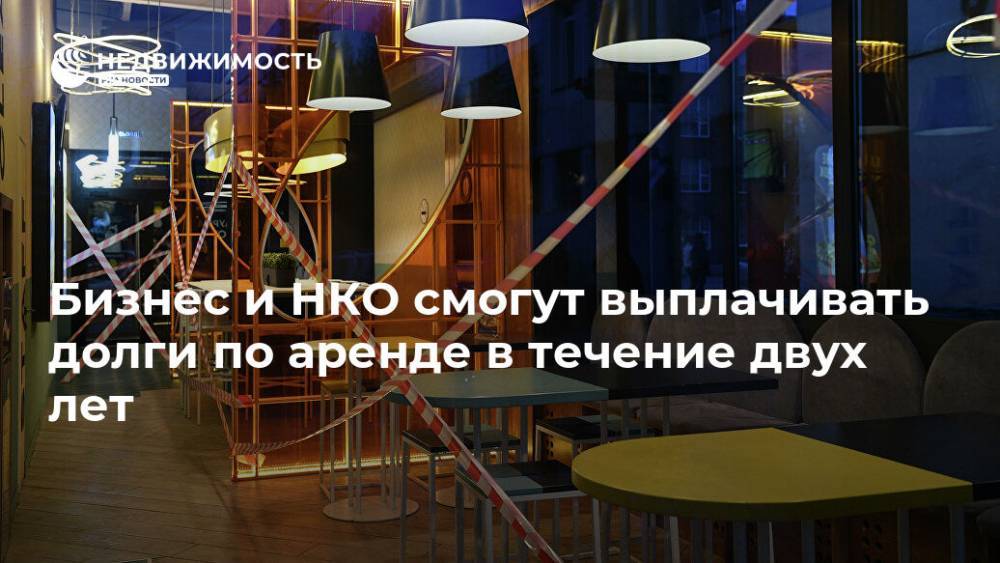 Бизнес и НКО смогут выплачивать долги по аренде в течение двух лет - realty.ria.ru - Москва - Россия