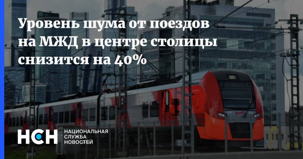 Сергей Собянин - Уровень шума от поездов на МЖД в центре столицы снизится на 40% - nsn.fm - Москва