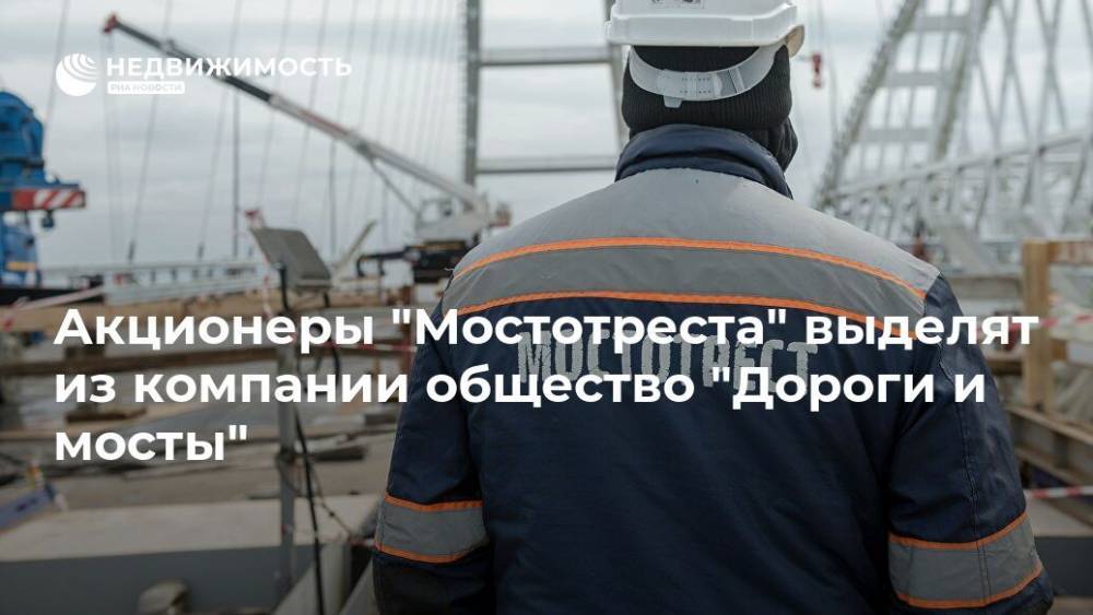 Акционеры "Мостотреста" выделят из компании общество "Дороги и мосты" - realty.ria.ru - Москва