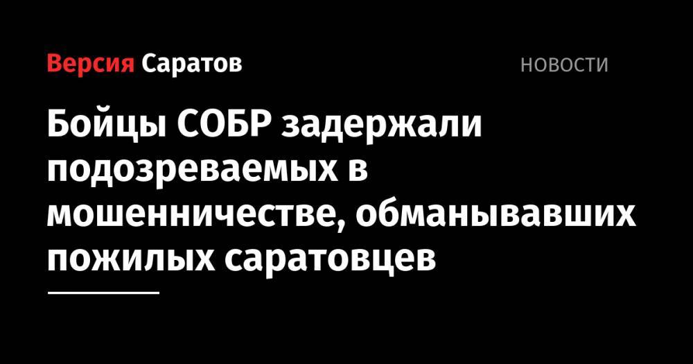 Бойцы СОБР задержали подозреваемых в мошенничестве, обманывавших пожилых саратовцев - nversia.ru - Саратов - р-н Кировский - район Фрунзенский