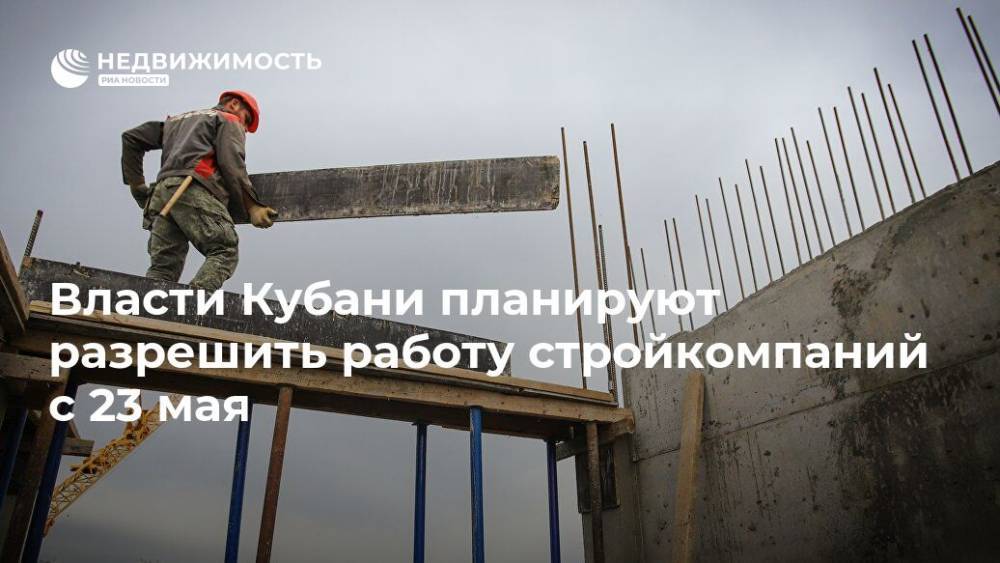 Вениамин Кондратьев - Власти Кубани планируют разрешить работу стройкомпаний с 23 мая - realty.ria.ru - Краснодарский край - Краснодар - Строительство