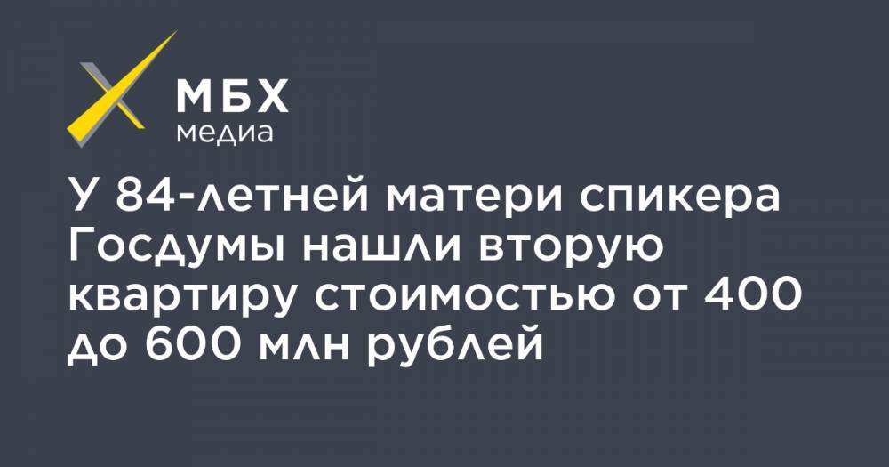 Вячеслав Володин - У 84-летней матери спикера Госдумы нашли вторую квартиру стоимостью от 400 до 600 млн рублей - mbk.news - Мордовия