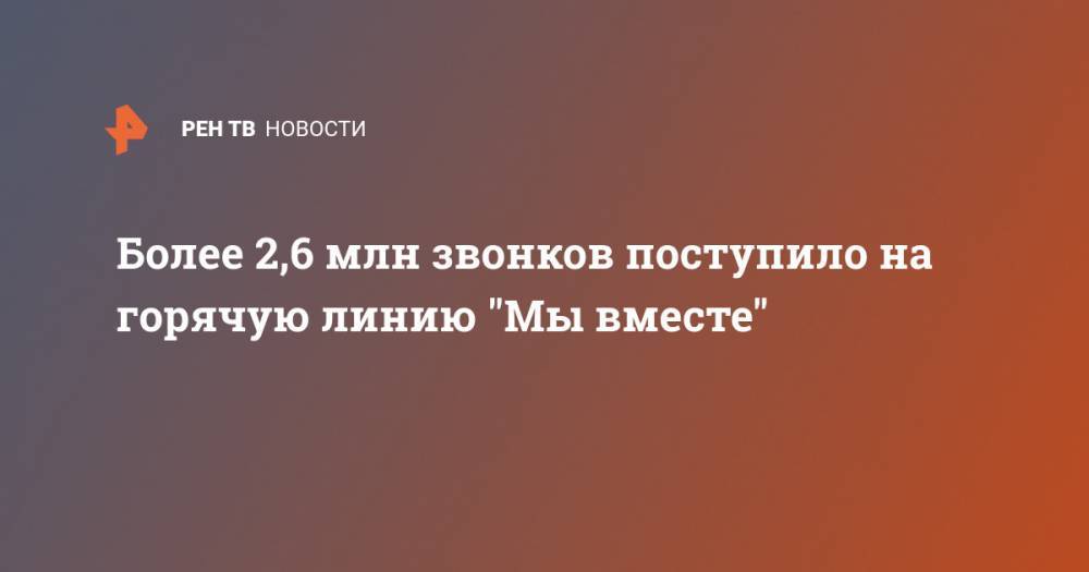 Более 2,6 млн звонков поступило на горячую линию "Мы вместе" - ren.tv - Москва - Россия - Санкт-Петербург - Владивосток