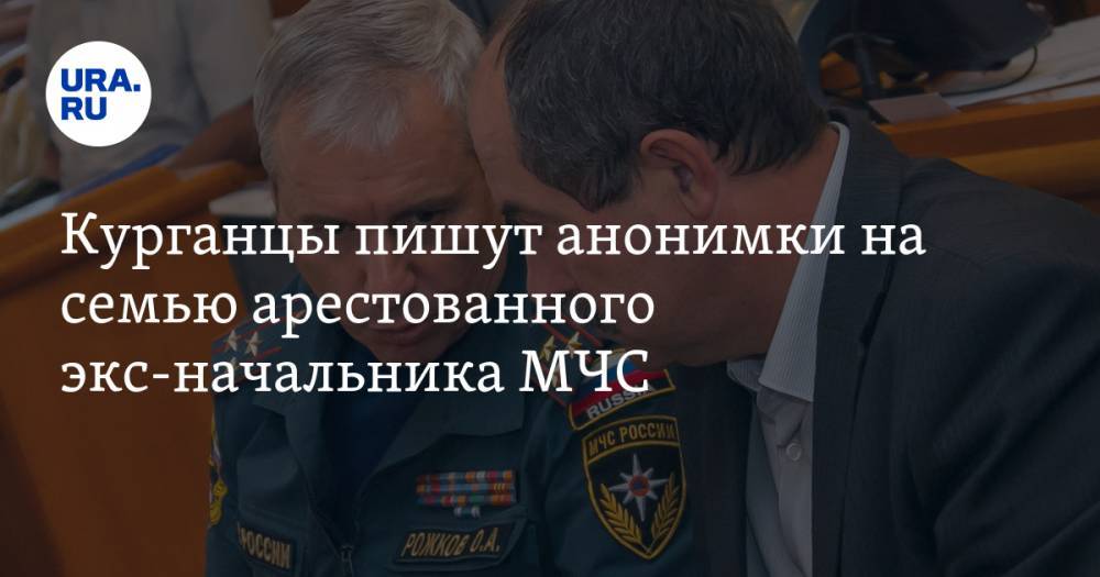 Курганцы пишут анонимки на семью арестованного экс-начальника МЧС - ura.news