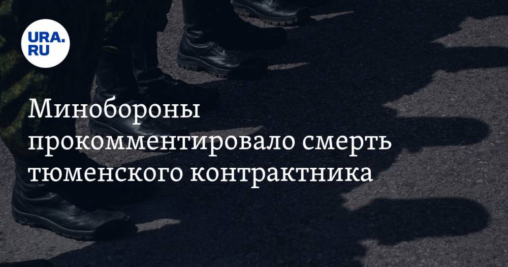 Минобороны прокомментировало смерть тюменского контрактника - ura.news - Санкт-Петербург - Тюменская обл. - Тобольск