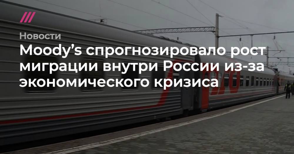 Moody’s спрогнозировало рост миграции внутри России из-за экономического кризиса - tvrain.ru - Москва - Россия - Санкт-Петербург - Московская обл.