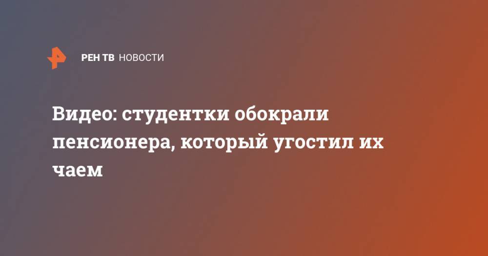 Видео: студентки обокрали пенсионера, который угостил их чаем - ren.tv - респ. Татарстан