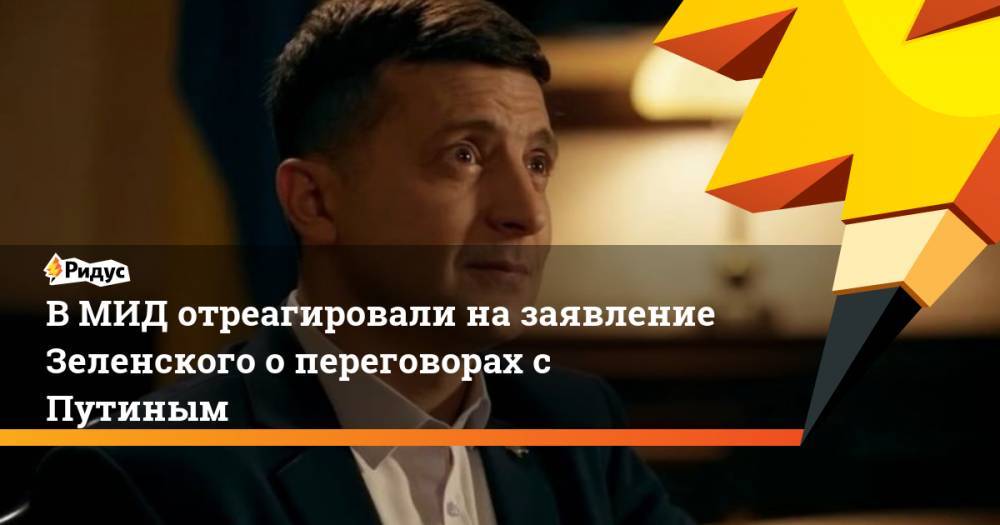 Владимир Зеленский - Владимир Путин - В МИД отреагировали на заявление Зеленского о переговорах с Путиным - ridus.ru - Москва - Россия - Украина - Крым - Париж