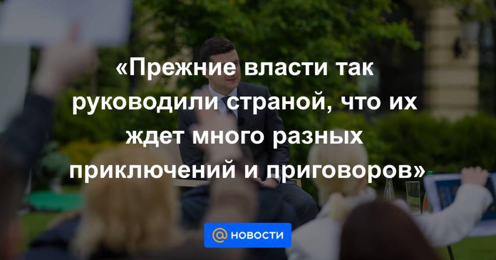 Владимир Зеленский - Петр Порошенко - «Прежние власти так руководили страной, что их ждет много разных приключений и приговоров» - news.mail.ru - Украина