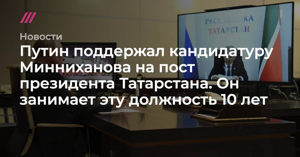 Путин поддержал кандидатуру Минниханова на пост президента Татарстана. Он занимает эту должность 10 лет - tvrain.ru - Россия - респ. Татарстан - Казань