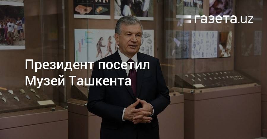 Шавкат Мирзиеев - Президент посетил Музей Ташкента - gazeta.uz - Ташкент