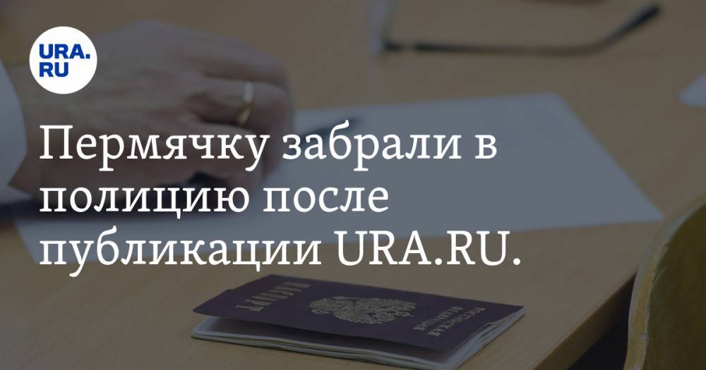 Пермячку забрали в полицию после публикации URA.RU. Она этому только рада - ura.news - Россия - Пермский край