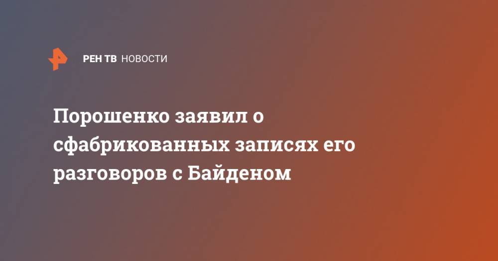 Петр Порошенко - Андрей Деркач - Джо Байден - Порошенко заявил о сфабрикованных записях его разговоров с Байденом - ren.tv - Москва - США - Украина