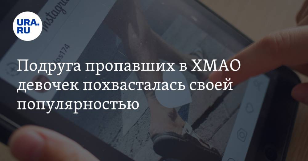 Подруга пропавших в ХМАО девочек похвасталась своей популярностью - ura.news - Югра