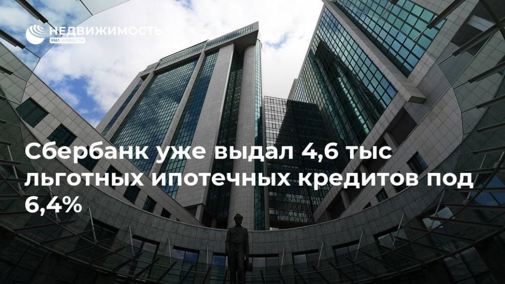 Сбербанк уже выдал 4,6 тыс льготных ипотечных кредитов под 6,4% - realty.ria.ru - Москва - Россия
