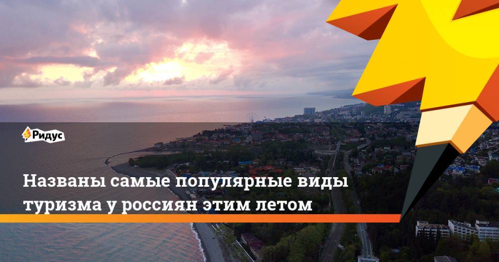 Юрий Барзыкин - Названы самые популярные виды туризма у россиян этим летом - ridus.ru - Россия - Сочи