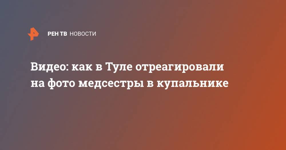 Видео: как в Туле отреагировали на фото медсестры в купальнике - ren.tv - Тула