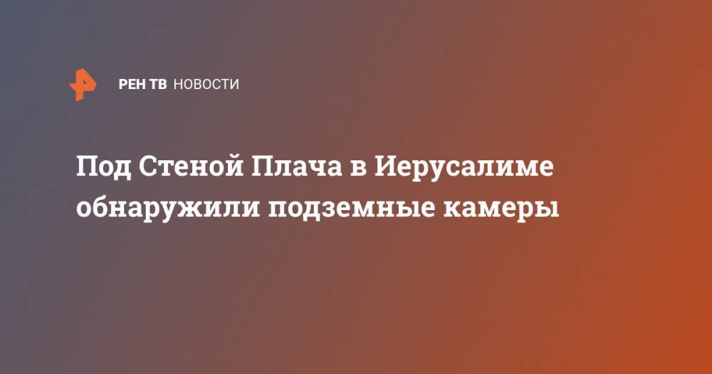 Под Стеной Плача в Иерусалиме обнаружили подземные камеры - ren.tv - Иерусалим