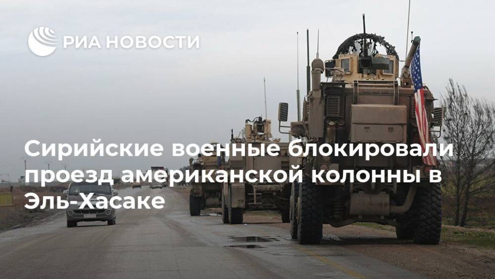 Сирийские военные блокировали проезд американской колонны в Эль-Хасаке - ria.ru - США - Сирия - Бейрут