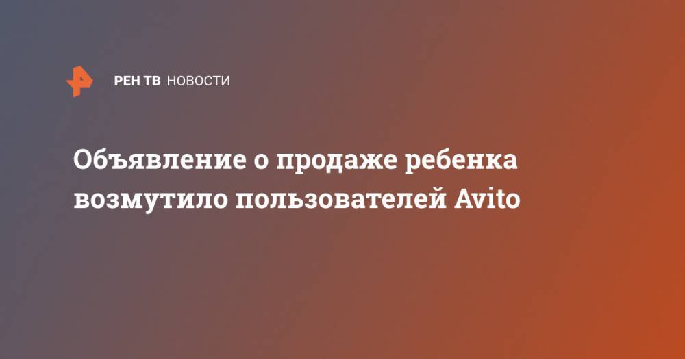 Объявление о продаже ребенка возмутило пользователей Avito - ren.tv - Петербурга
