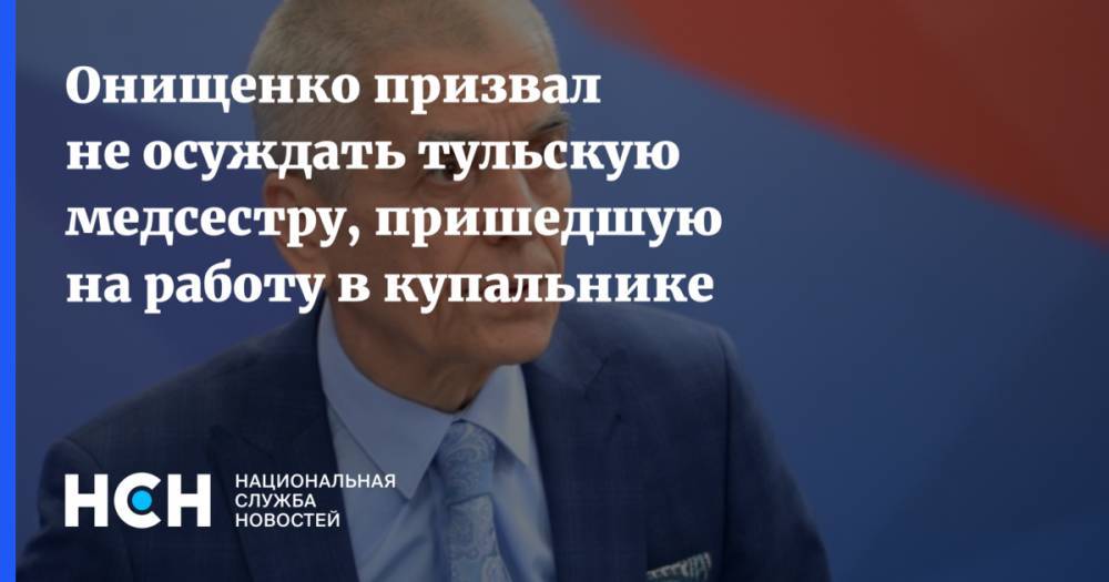 Геннадий Онищенко - Онищенко призвал не осуждать тульскую медсестру, пришедшую на работу в купальнике - nsn.fm - Москва - Россия - Тульская обл.