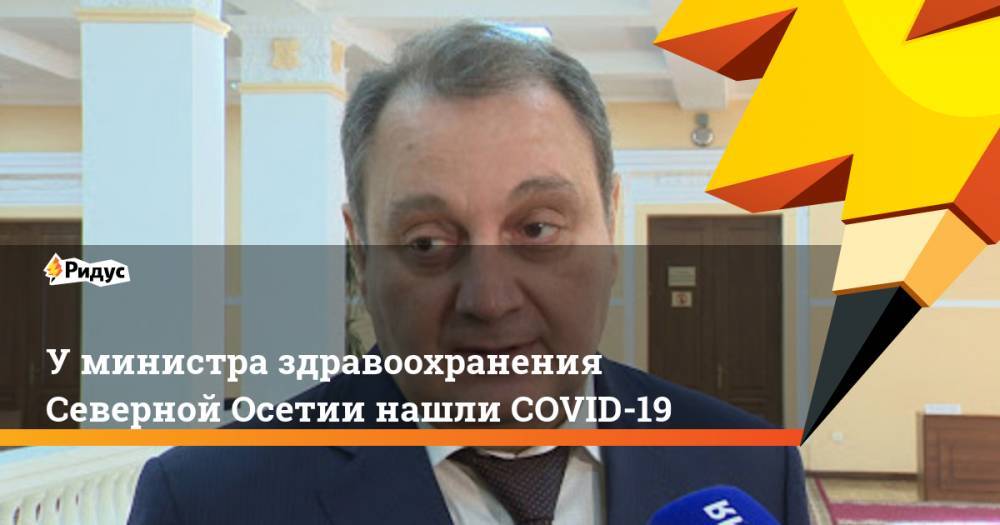 У министра здравоохранения Северной Осетии нашли COVID-19 - ridus.ru - респ. Алания