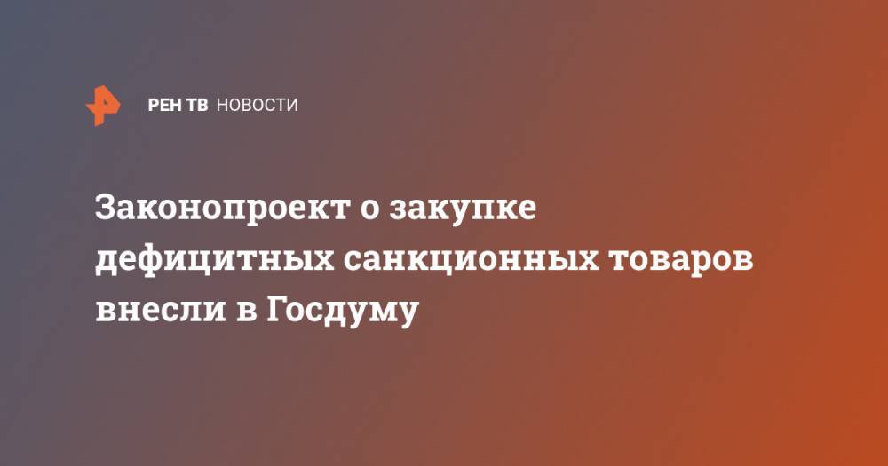 Законопроект о закупке дефицитных санкционных товаров внесли в Госдуму - ren.tv - Россия - США