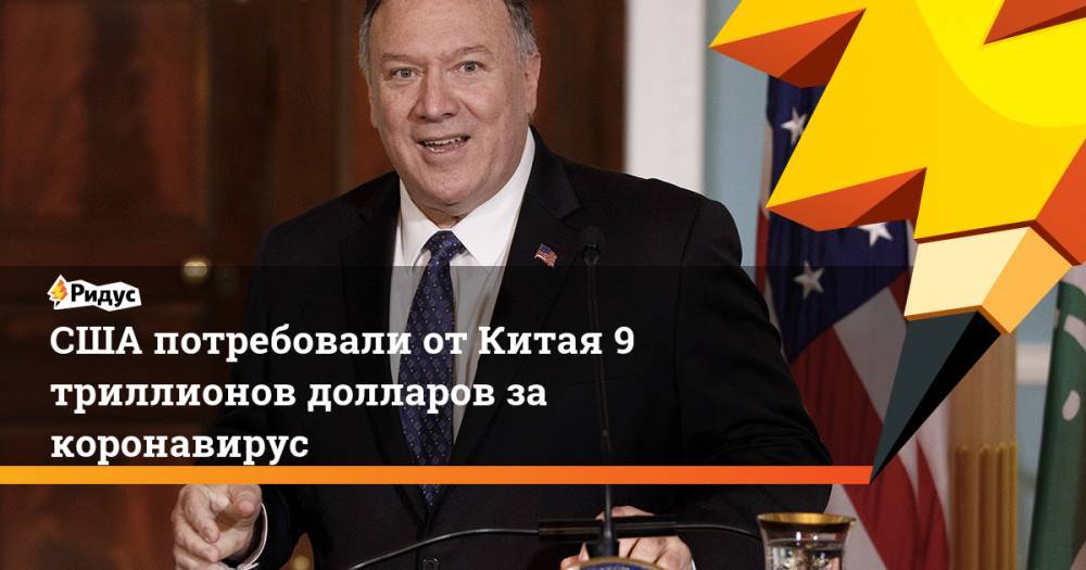 Майкл Помпео - США потребовали от Китая 9 триллионов долларов за коронавирус - ridus.ru - Китай - США
