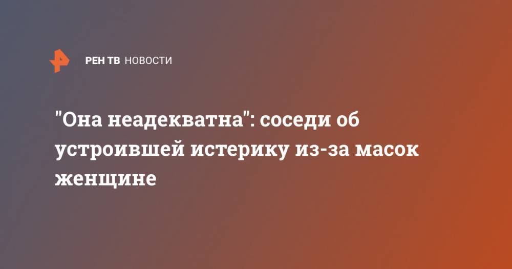 "Она неадекватна": соседи об устроившей истерику из-за масок женщине - ren.tv - Анапа