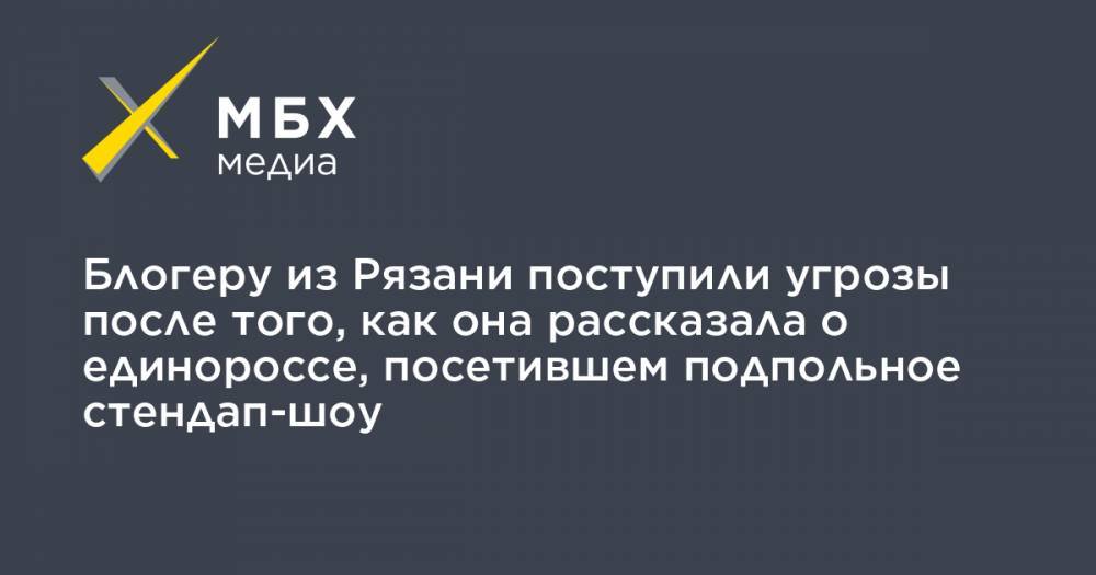 Блогеру из Рязани поступили угрозы после того, как она рассказала о единороссе, посетившем подпольное стендап-шоу - mbk.news - Россия - Рязань
