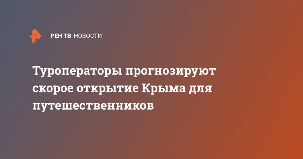 Юрий Барзыкин - Туроператоры прогнозируют скорое открытие Крыма для путешественников - ren.tv - Москва - Россия - Крым - Санкт-Петербург - Краснодар