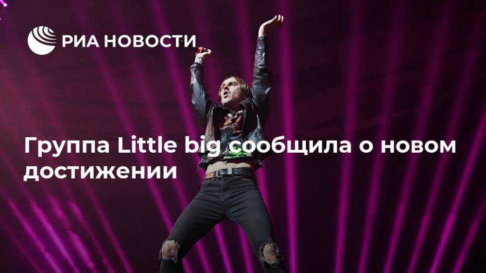 Илья Прусикин - Группа Little big сообщила о новом достижении - ria.ru - Москва