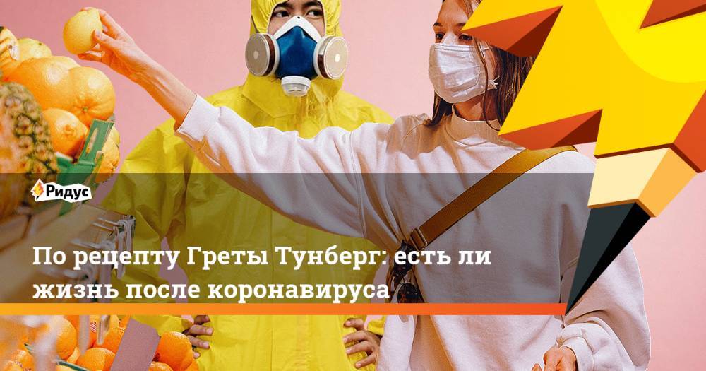 Грета Тунберг - По рецепту Греты Тунберг: есть ли жизнь после коронавируса - ridus.ru