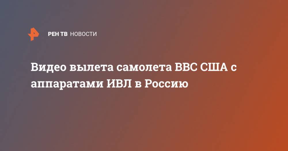 Сергей Лавров - Видео вылета самолета ВВС США с аппаратами ИВЛ в Россию - ren.tv - Москва - Россия - США - шт. Калифорния - шт. Мэриленд